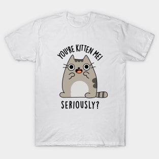 You're Kitten Me Seriously Funny Cat Pun T-Shirt